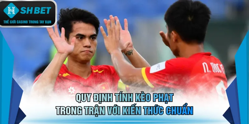 Quy định tính kèo phạt trong trận với kiến thức chuẩn