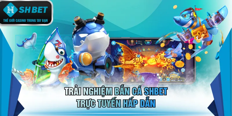 Trải nghiệm bắn cá SHBET trực tuyến hấp dẫn